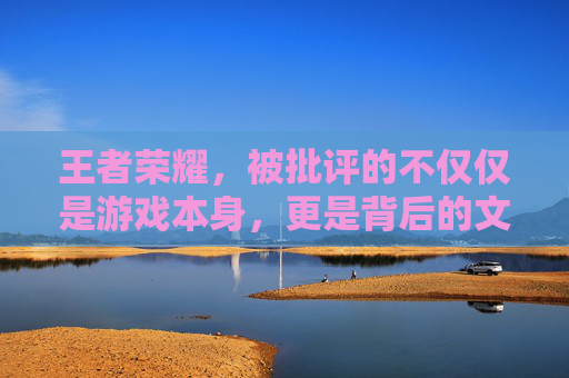 王者荣耀，被批评的不仅仅是游戏本身，更是背后的文化与价值观-王者荣耀被批评的英雄
