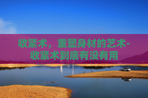 收紧术，重塑身材的艺术-收紧术到底有没有用