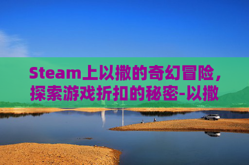 Steam上以撒的奇幻冒险，探索游戏折扣的秘密-以撒打折多少钱