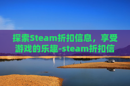探索Steam折扣信息，享受游戏的乐趣-steam折扣信息