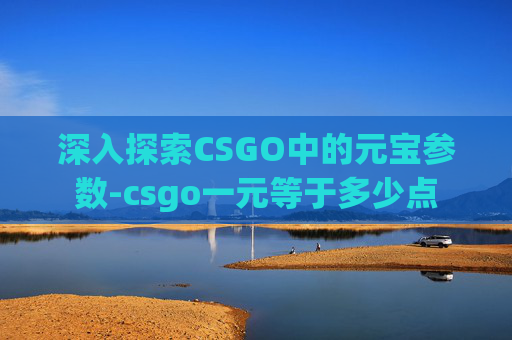 深入探索CSGO中的元宝参数-csgo一元等于多少点