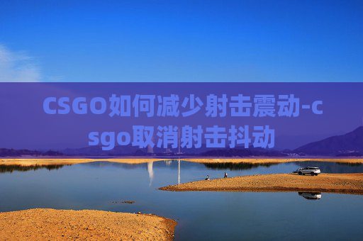 CSGO如何减少射击震动-csgo取消射击抖动