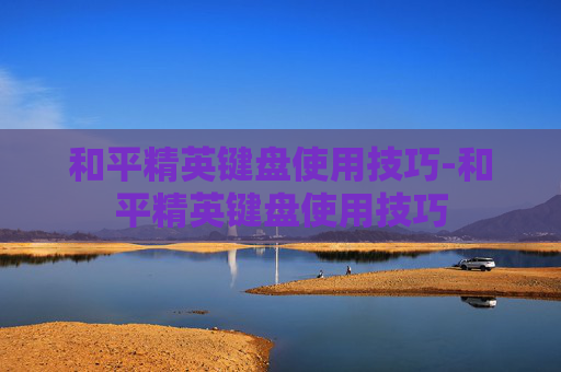 和平精英键盘使用技巧-和平精英键盘使用技巧
