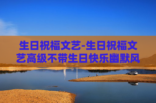 生日祝福文艺-生日祝福文艺高级不带生日快乐幽默风趣的生日祝福 生日祝福文艺-生日祝福文艺高级不带生日快乐幽默风趣的生日祝福