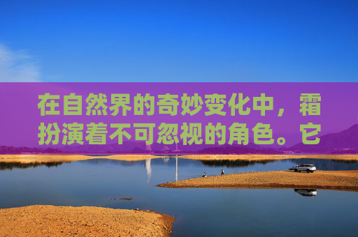 在自然界的奇妙变化中,霜扮演着不可忽视的角色。它不仅是季节更迭的标志,更是植物生长和人类生活的重要调节者。本文将探讨霜的多种用途,从农业到日常生活,再到科学研究,展现其在不同领域的独特价值。-防晒霜用法 在自然界的奇妙变化中,霜扮演着不可忽视的角色。它不仅是季节更迭的标志,更是植物生长和人类生活的重要调节者。本文将探讨霜的多种用途,从农业到日常生活,再到科学研究,展现其在不同领域的独特价值。-防晒霜用法
