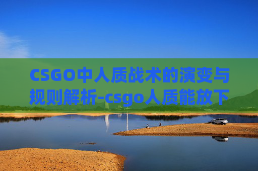 CSGO中人质战术的演变与规则解析-csgo人质能放下吗 CSGO中人质战术的演变与规则解析-csgo人质能放下吗