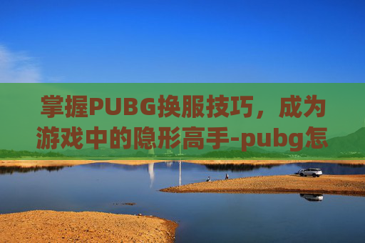 掌握PUBG换服技巧,成为游戏中的隐形高手-pubg怎么换服玩 掌握PUBG换服技巧,成为游戏中的隐形高手-pubg怎么换服玩
