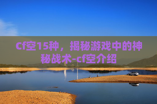 Cf空15种,揭秘游戏中的神秘战术-cf空介绍 Cf空15种,揭秘游戏中的神秘战术-cf空介绍