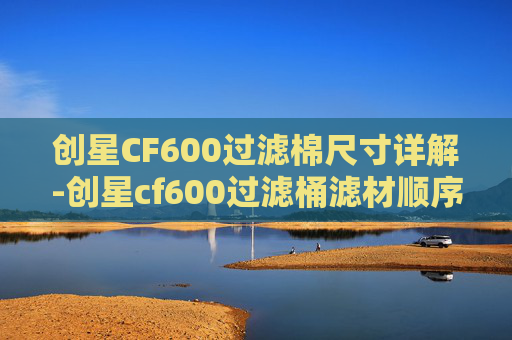 创星CF600过滤棉尺寸详解-创星cf600过滤桶滤材顺序