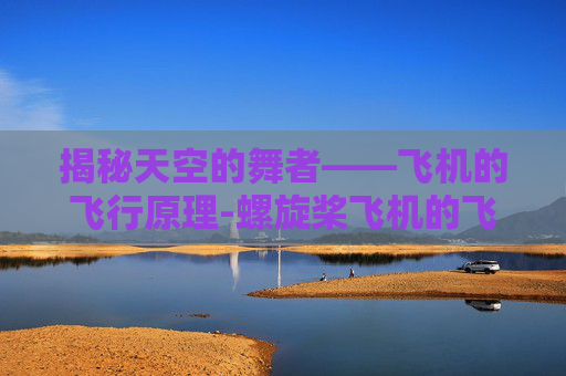 揭秘天空的舞者——飞机的飞行原理-螺旋桨飞机的飞行原理 揭秘天空的舞者——飞机的飞行原理-螺旋桨飞机的飞行原理