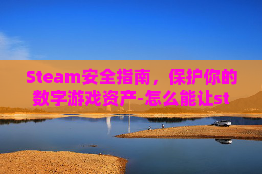 Steam安全指南,保护你的数字游戏资产-怎么能让steam安全 Steam安全指南,保护你的数字游戏资产-怎么能让steam安全