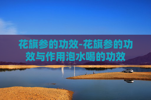 花旗参的功效-花旗参的功效与作用泡水喝的功效 花旗参的功效-花旗参的功效与作用泡水喝的功效
