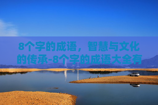 8个字的成语,智慧与文化的传承-8个字的成语大全有注音意思的 8个字的成语,智慧与文化的传承-8个字的成语大全有注音意思的