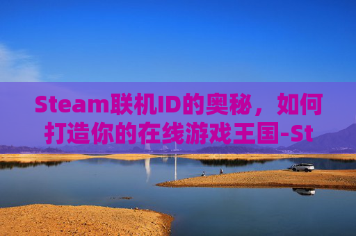 Steam联机ID的奥秘,如何打造你的在线游戏王国-Steam联机游戏有哪些 Steam联机ID的奥秘,如何打造你的在线游戏王国-Steam联机游戏有哪些