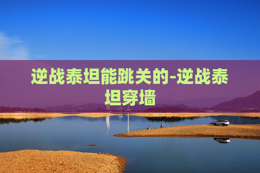 逆战泰坦能跳关的-逆战泰坦穿墙