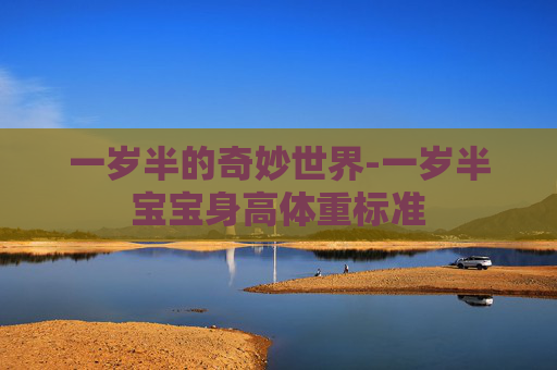 一岁半的奇妙世界-一岁半宝宝身高体重标准 一岁半的奇妙世界-一岁半宝宝身高体重标准