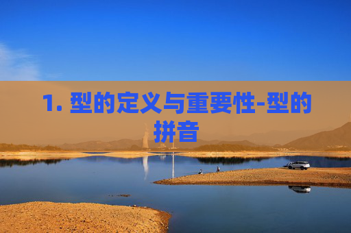 1. 型的定义与重要性-型的拼音 1. 型的定义与重要性-型的拼音