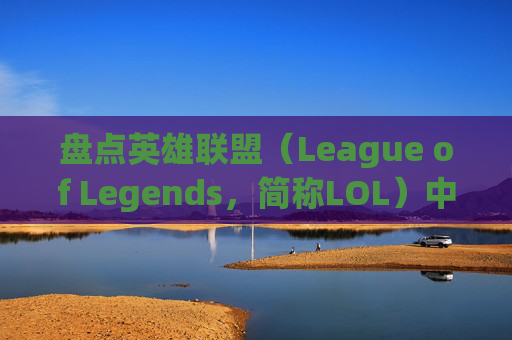 盘点英雄联盟(League of Legends,简称LOL)中那些不再上架的电玩皮肤-lol电玩皮肤是限定吗 盘点英雄联盟(League of Legends,简称LOL)中那些不再上架的电玩皮肤-lol电玩皮肤是限定吗