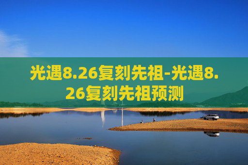 光遇8.26复刻先祖-光遇8.26复刻先祖预测