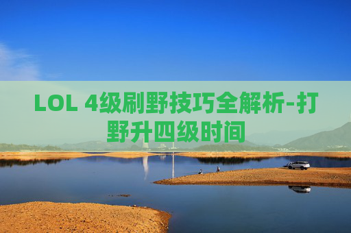 LOL 4级刷野技巧全解析-打野升四级时间