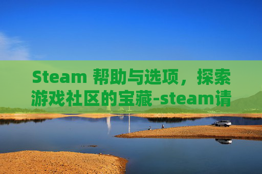 Steam 帮助与选项，探索游戏社区的宝藏-steam请求帮助页面打不开