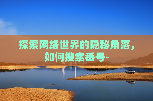 探索网络世界的隐秘角落，如何搜索番号-