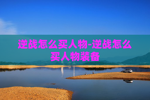 逆战怎么买人物-逆战怎么买人物装备