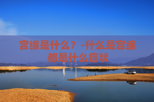 宫缩是什么？-什么是宫缩 都是什么症状