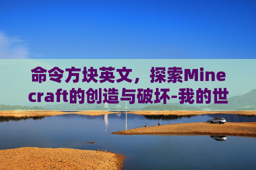 命令方块英文，探索Minecraft的创造与破坏-我的世界命令方块英文