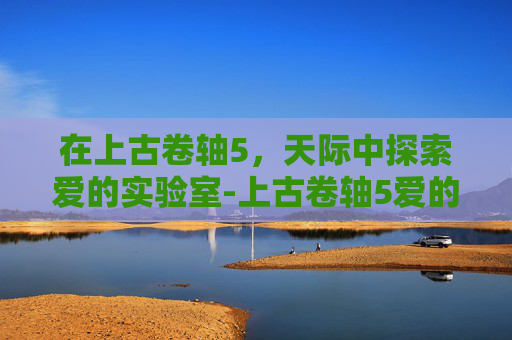 在上古卷轴5，天际中探索爱的实验室-上古卷轴5爱的实验室没反应
