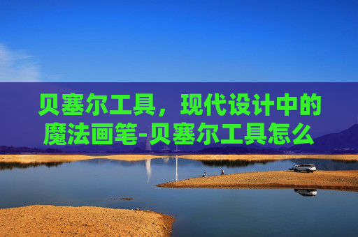 贝塞尔工具，现代设计中的魔法画笔-贝塞尔工具怎么使用
