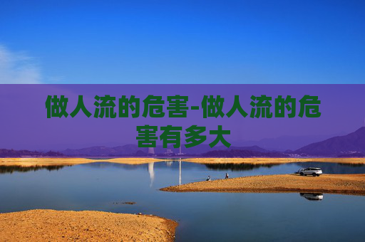 做人流的危害-做人流的危害有多大