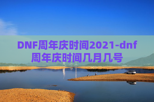 DNF周年庆时间2021-dnf周年庆时间几月几号