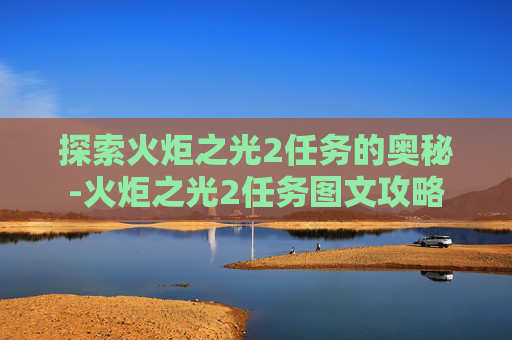 探索火炬之光2任务的奥秘-火炬之光2任务图文攻略