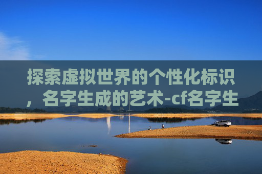 探索虚拟世界的个性化标识，名字生成的艺术-cf名字生成器