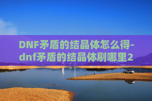 DNF矛盾的结晶体怎么得-dnf矛盾的结晶体刷哪里2021