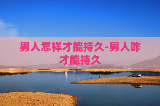 男人怎样才能持久-男人咋才能持久