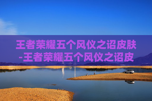 王者荣耀五个风仪之诏皮肤-王者荣耀五个风仪之诏皮肤多少钱