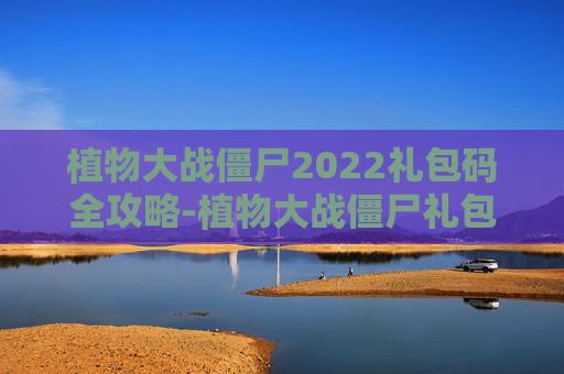 植物大战僵尸2022礼包码全攻略-植物大战僵尸礼包码202012月最新