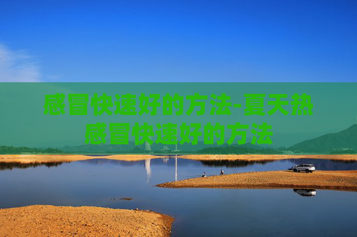 感冒快速好的方法-夏天热感冒快速好的方法