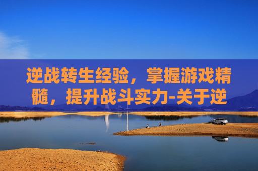 逆战转生经验，掌握游戏精髓，提升战斗实力-关于逆战转生经验的小说