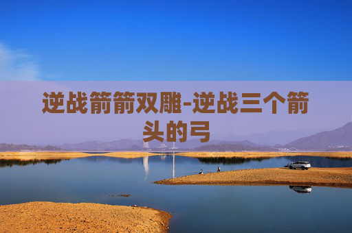 逆战箭箭双雕-逆战三个箭头的弓