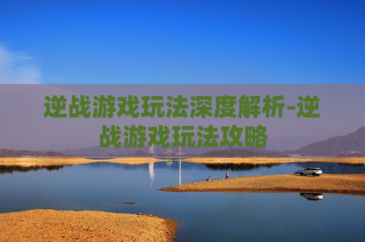 逆战游戏玩法深度解析-逆战游戏玩法攻略