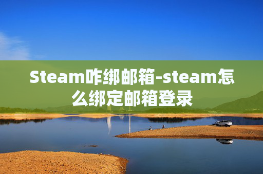 Steam咋绑邮箱-steam怎么绑定邮箱登录