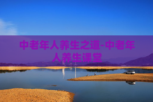 中老年人养生之道-中老年人养生课堂