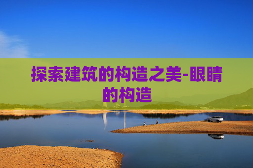 探索建筑的构造之美-眼睛的构造