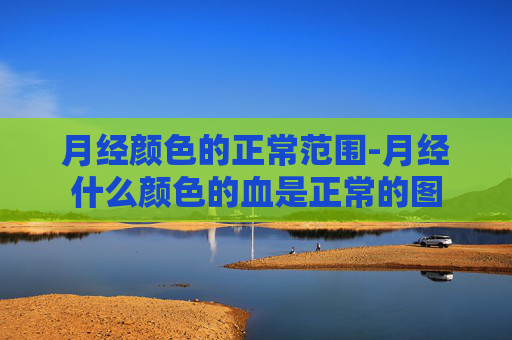 月经颜色的正常范围-月经什么颜色的血是正常的图