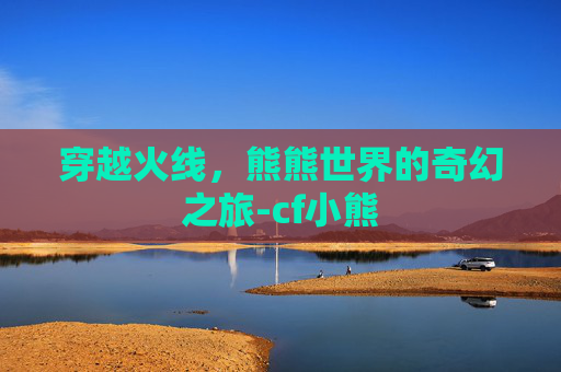 穿越火线，熊熊世界的奇幻之旅-cf小熊
