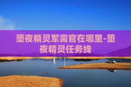 堕夜精灵军需官在哪里-堕夜精灵任务线