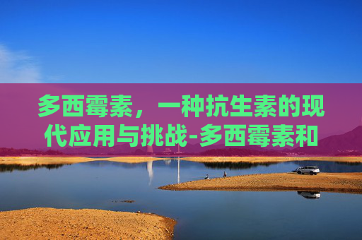 多西霉素，一种抗生素的现代应用与挑战-多西霉素和阿奇霉素区别